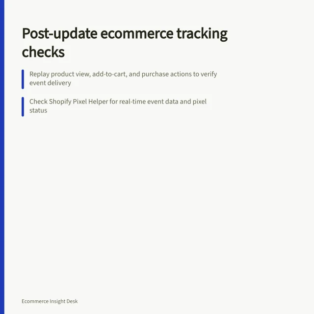 Post-update ecommerce tracking checks: Replay product view, add-to-cart, and purchase actions to verify event delivery; Check Shopify Pixel Helper for real-time event data and pixel status; Compare post-update payloads with earlier field checklists for missing or incorrect data. Checking ecommerce tracking after a theme or app update