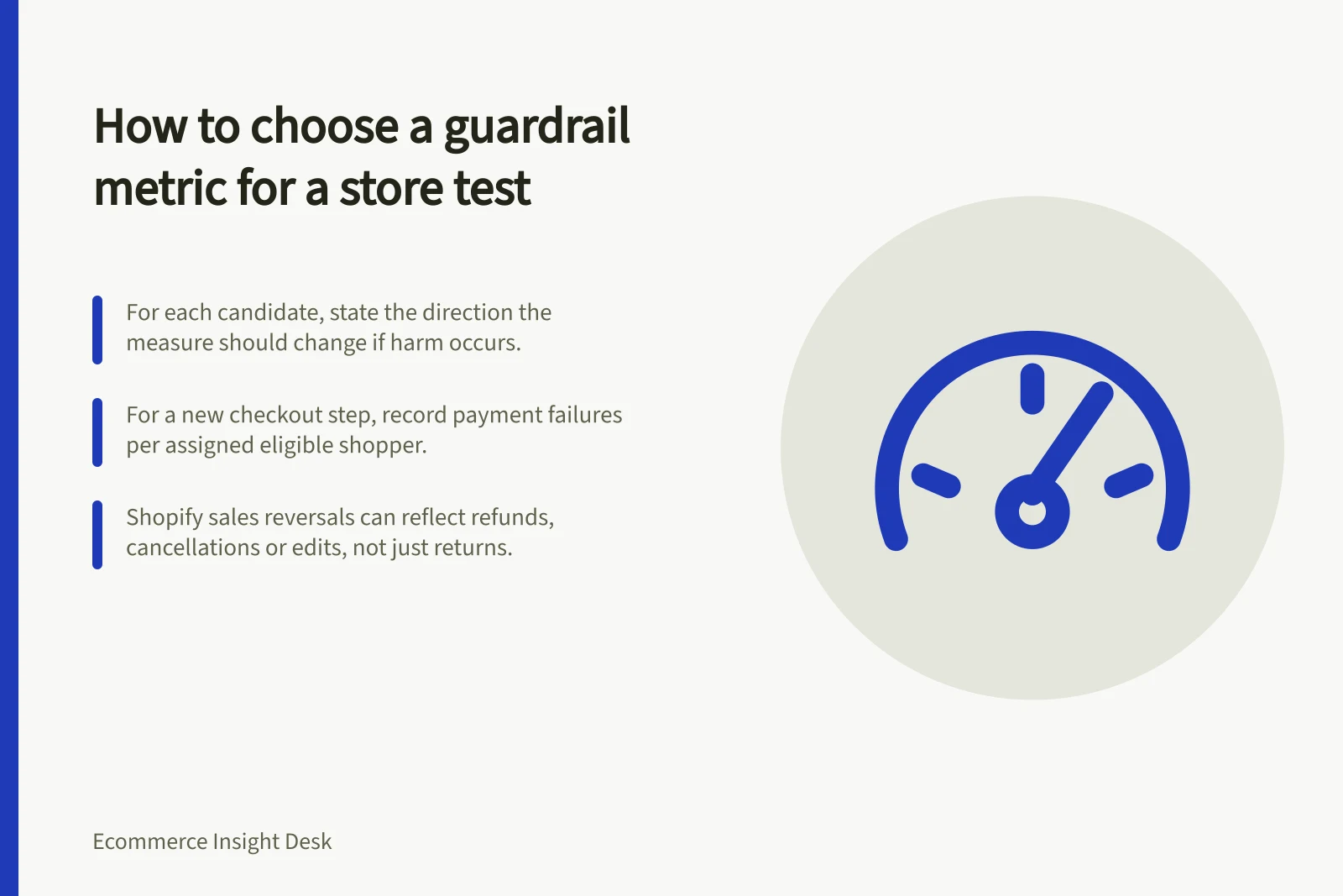 How to choose a guardrail metric for a store test: For each candidate, state the direction the measure should change if harm occurs.; For a new checkout step, record payment failures per assigned eligible shopper.; Shopify sales reversals can reflect refunds, cancellations or edits, not just returns.