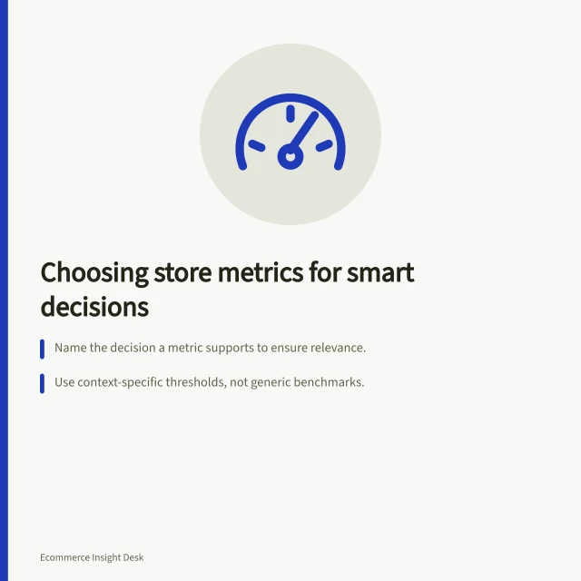 Choosing store metrics for smart decisions: Name the decision a metric supports to ensure relevance.; Use context-specific thresholds, not generic benchmarks.; Count by session, order, item or customer—match unit to purpose. Choosing store metrics from business decisions
