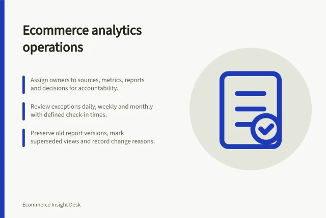 Ecommerce analytics operations: Assign owners to sources, metrics, reports and decisions for accountability.; Review exceptions daily, weekly and monthly with defined check-in times.; Preserve old report versions, mark superseded views and record change reasons. Ecommerce analytics operations