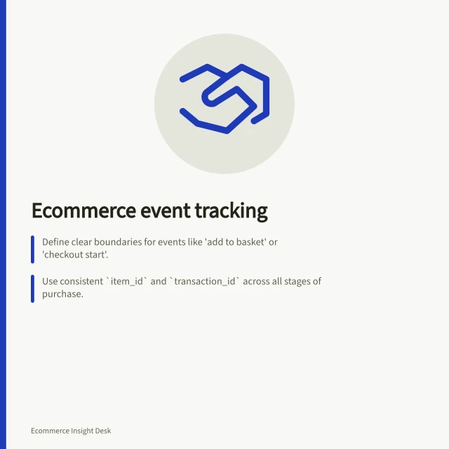 Ecommerce event tracking: Define clear boundaries for events like 'add to basket' or 'checkout start'.; Use consistent `item_id` and `transaction_id` across all stages of purchase.; Validate events with GA4 DebugView and check for missing parameters or duplicates. Ecommerce event tracking