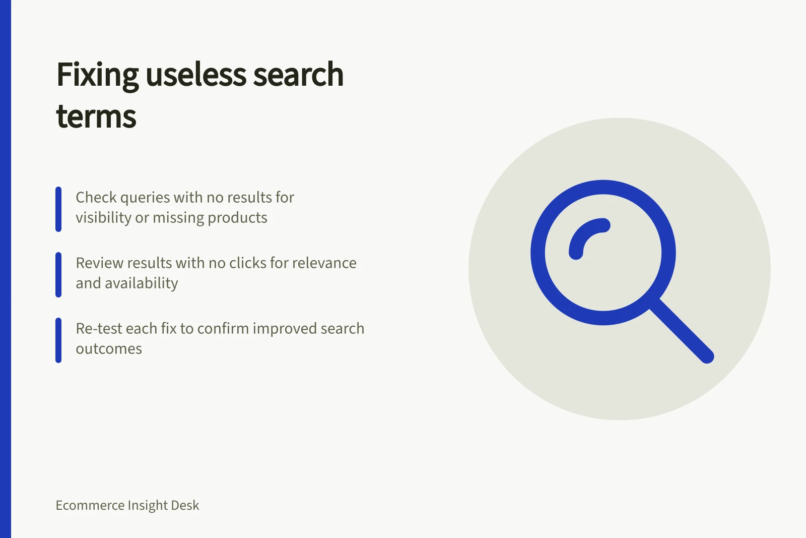 Fixing useless search terms: Check queries with no results for visibility or missing products; Review results with no clicks for relevance and availability; Re-test each fix to confirm improved search outcomes