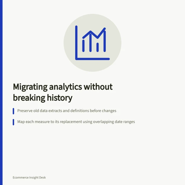 Migrating analytics without breaking history: Preserve old data extracts and definitions before changes; Map each measure to its replacement using overlapping date ranges; Label breaks in time series where differences can't be explained. Planning an analytics migration without breaking historical comparisons