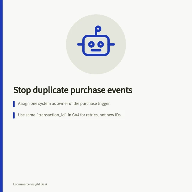 Stop duplicate purchase events: Assign one system as owner of the purchase trigger.; Use same `transaction_id` in GA4 for retries, not new IDs.; Send identical `event_id` to Meta for browser and server copies. Preventing duplicate purchase events