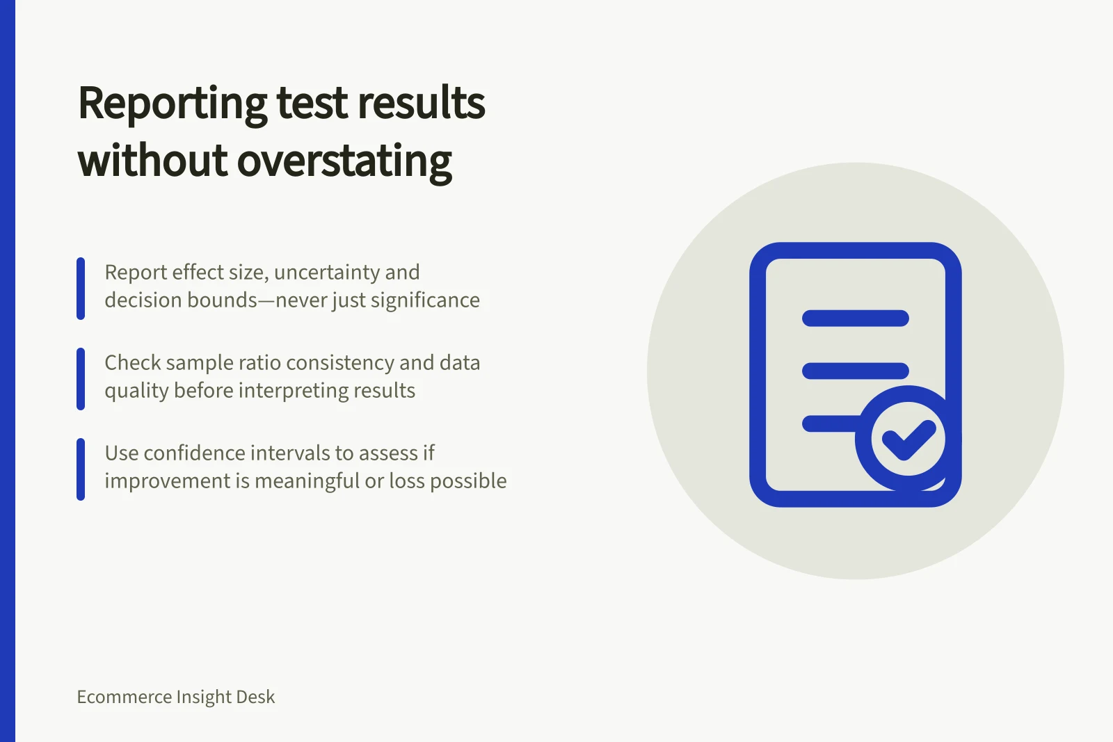 Reporting test results without overstating: Report effect size, uncertainty and decision bounds—never just significance; Check sample ratio consistency and data quality before interpreting results; Use confidence intervals to assess if improvement is meaningful or loss possible