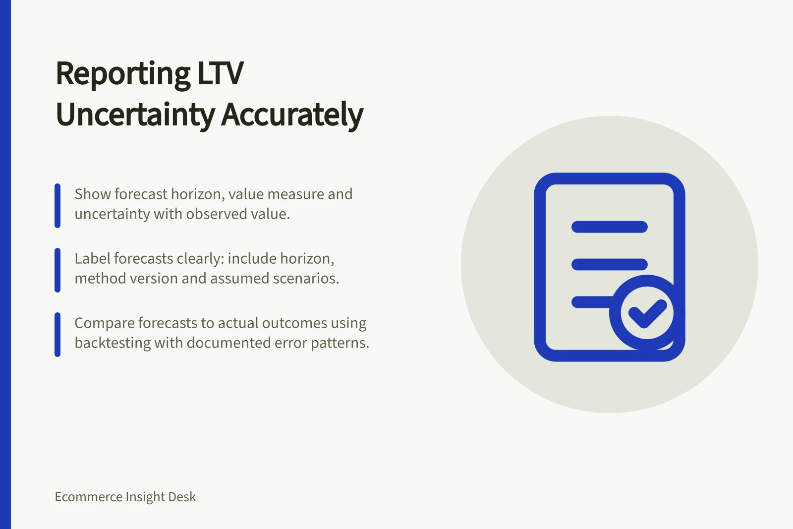 Reporting LTV Uncertainty Accurately: Show forecast horizon, value measure and uncertainty with observed value.; Label forecasts clearly: include horizon, method version and assumed scenarios.; Compare forecasts to actual outcomes using backtesting with documented error patterns.