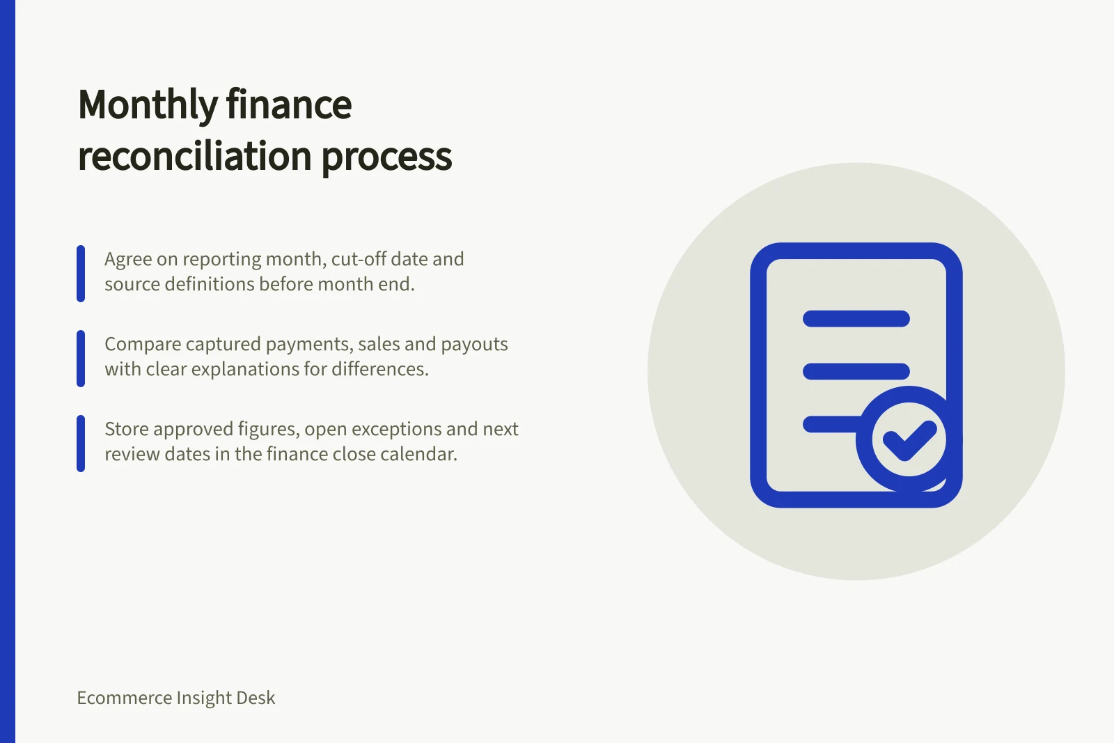 Monthly finance reconciliation process: Agree on reporting month, cut-off date and source definitions before month end.; Compare captured payments, sales and payouts with clear explanations for differences.; Store approved figures, open exceptions and next review dates in the finance close calendar.